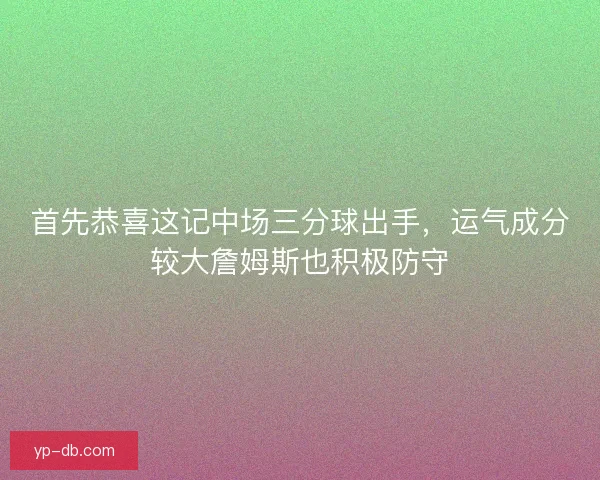 首先恭喜这记中场三分球出手，运气成分较大詹姆斯也积极防守